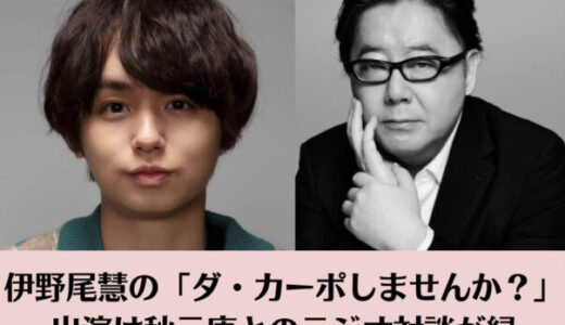 伊野尾慧の「ダ・カーポしませんか？」出演は秋元康とのラジオ対談が縁