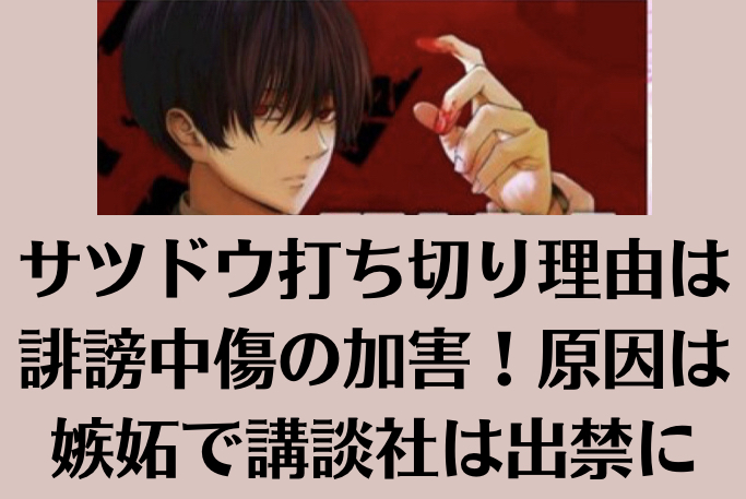 サツドウ打ち切り理由は誹謗中傷の加害！原因は嫉妬で講談社は出禁に