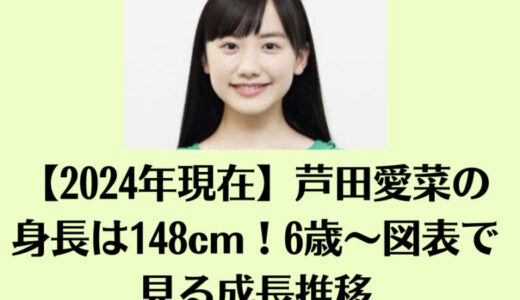 芦田愛菜の身長は148cm！6歳～図表で見る成長推移【2024年現在】