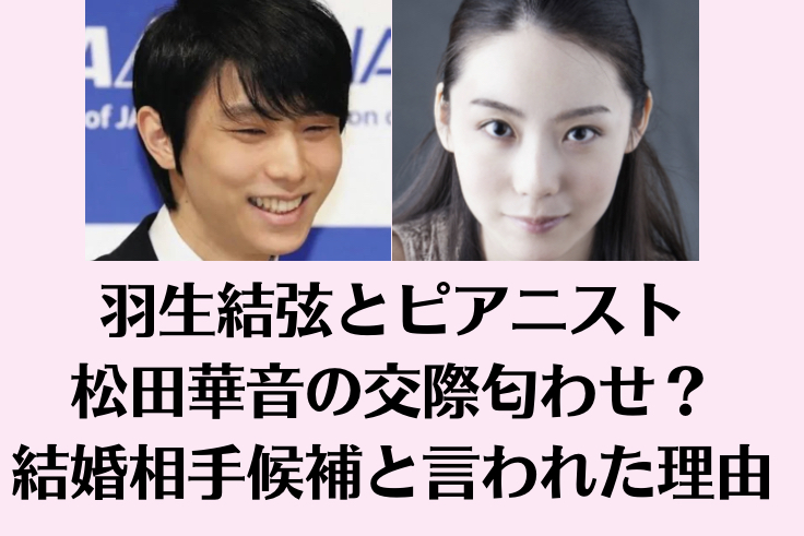 羽生結弦とピアニスト松田華音の交際匂わせ？結婚相手候補とされた理由