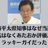 川勝平太県知事はなぜ当選？人気はなくあたおか評価だがラッキーガイだった