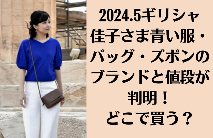 2024.5ギリシャ｜佳子さま青い服・バッグ・ズボンのブランドと値段が判明！どこで買う？