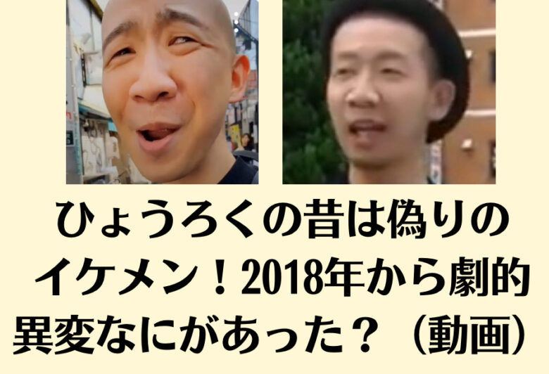 ひょうろくの昔は偽りのイケメン！2018年から劇的異変なにがあった？（動画）