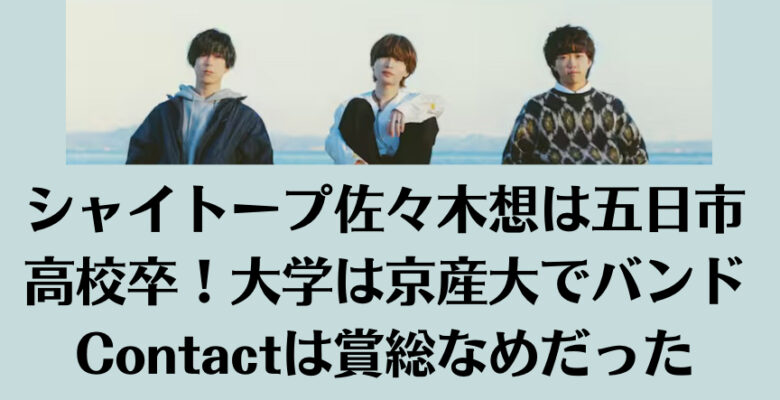 シャイトープ佐々木想は五日市高校卒！大学は京産大でバンドContactは賞総なめだった