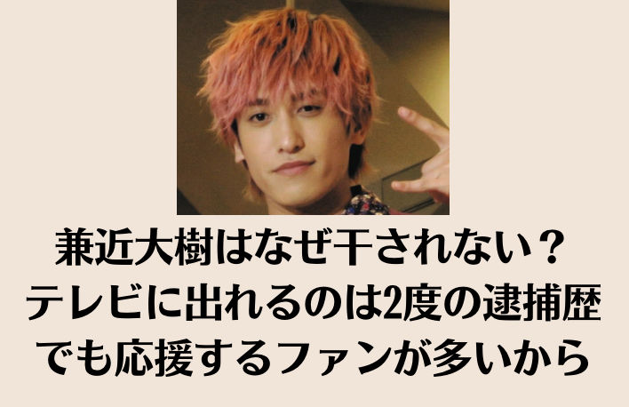 exit兼近大樹はなぜ干されない？テレビに出れるのは2度の逮捕歴でも応援するファンが多いから