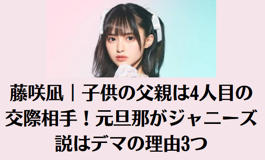 藤咲凪｜子供の父親は4人目の交際相手！元旦那がジャニーズ説はデマの理由3つ