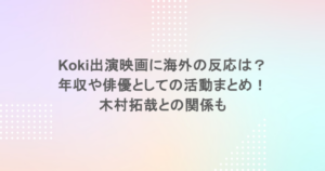 Koki出演映画に海外の反応は？年収や俳優としての活動まとめ！木村拓哉との関係も