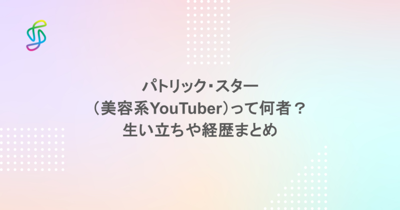 パトリック・スター（美容系YouTuber）って何者？生い立ちや経歴まとめ