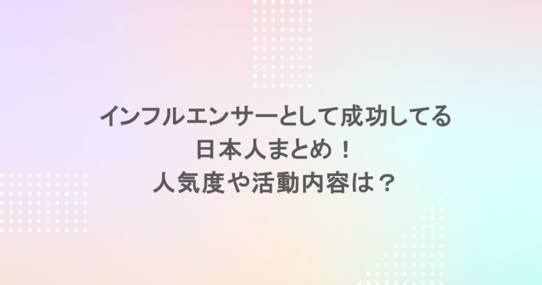 インフルエンサーとして成功してる日本人まとめ！人気度や活動内容は？
