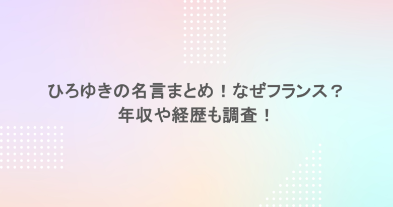 ひろゆきの名言まとめ！なぜフランス？年収や経歴も調査！