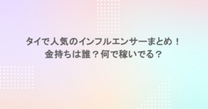 タイで人気のインフルエンサーまとめ！金持ちは誰？何で稼いでる？