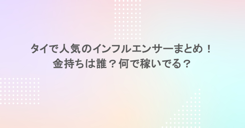 タイで人気のインフルエンサーまとめ！金持ちは誰？何で稼いでる？