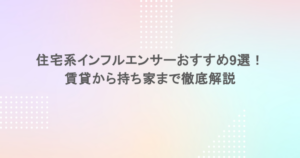 住宅系インフルエンサーおすすめ9選！賃貸から持ち家まで徹底解説